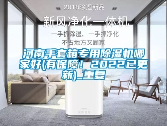 行业资讯河南手套箱专用除湿机哪家好(有保障！2022已更新)_重复