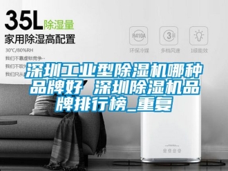 常见问题深圳工业型除湿机哪种品牌好 深圳除湿机品牌排行榜_重复