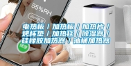 电热板／加热板／加热片／烤杯垫／加热毯／除湿器／硅橡胶加热器／油桶加热器