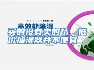 行业资讯买的没有卖的精，低价加湿器并不便宜