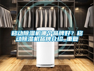 企业动态移动除湿机哪个品牌好？移动除湿机品牌介绍_重复
