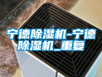 行业资讯宁德除湿机-宁德除湿机_重复