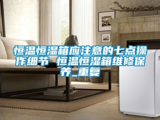 知识百科恒温恒湿箱应注意的七点操作细节 恒温恒湿箱维修保养_重复