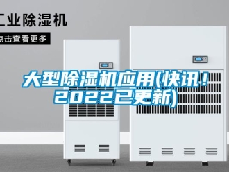 行业资讯大型除湿机应用(快讯！2022已更新)