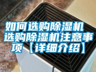 行业资讯如何选购除湿机 选购除湿机注意事项【详细介绍】