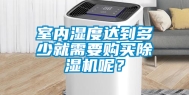 室内湿度达到多少就需要购买除湿机呢？