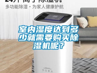 行业资讯室内湿度达到多少就需要购买除湿机呢？