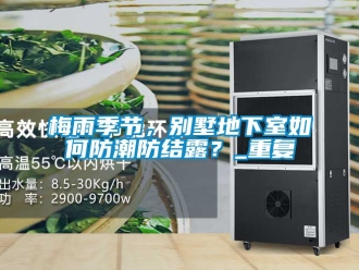 企业动态梅雨季节，别墅地下室如何防潮防结露？_重复