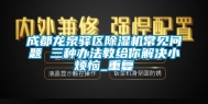 成都龙泉驿区除湿机常见问题 三种办法教给你解决小烦恼_重复
