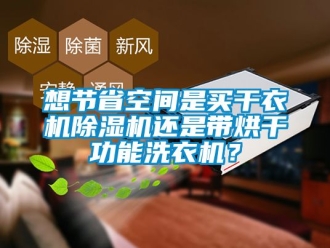 行业资讯想节省空间是买干衣机除湿机还是带烘干功能洗衣机？