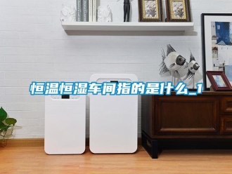 知识百科恒温恒湿车间指的是什么_1