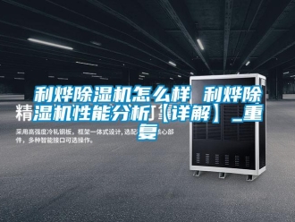 行业资讯利烨除湿机怎么样 利烨除湿机性能分析【详解】_重复