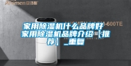 家用除湿机什么品牌好 家用除湿机品牌介绍【推荐】_重复