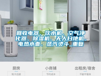 行业资讯回收电器、饮水机、空气净化器、除湿机、无人扫地机、电热水壶、蒸汽烫斗_重复