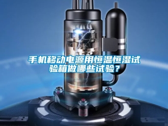知识百科手机移动电源用恒温恒湿试验箱做哪些试验？