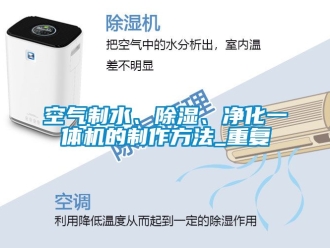 行业资讯空气制水、除湿、净化一体机的制作方法_重复