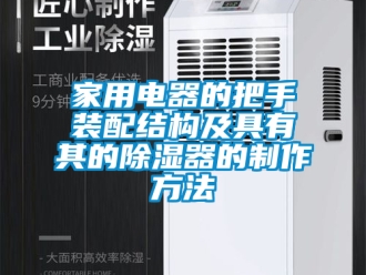 行业资讯家用电器的把手装配结构及具有其的除湿器的制作方法