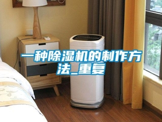 行业资讯一种除湿机的制作方法_重复