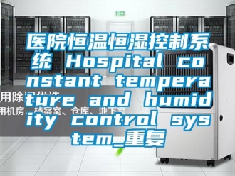 知识百科医院恒温恒湿控制系统 Hospital constant temperature and humidity control system_重复