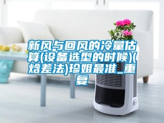 企业动态新风与回风的冷量估算(设备选型的时候)(焓差法)珍姐最准_重复