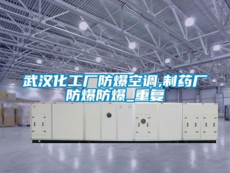 企业动态武汉化工厂防爆空调,制药厂防爆防爆_重复