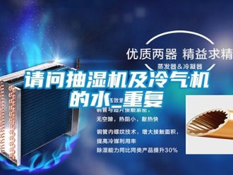 企业动态请问抽湿机及冷气机的水_重复
