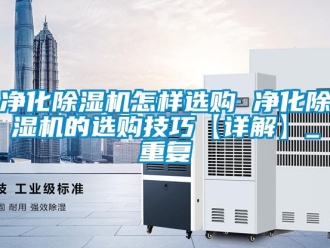 行业资讯净化除湿机怎样选购 净化除湿机的选购技巧【详解】_重复