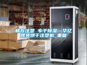 行业资讯精在注塑 专于除湿—华亿牌免烘干注塑机_重复