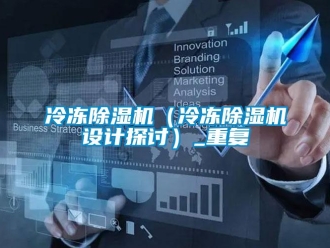 行业资讯冷冻除湿机（冷冻除湿机设计探讨）_重复