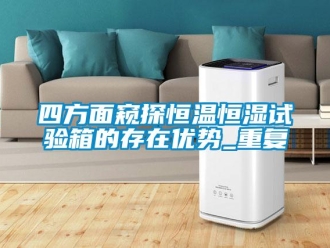 知识百科四方面窥探恒温恒湿试验箱的存在优势_重复
