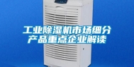 工业除湿机市场细分产品重点企业解读
