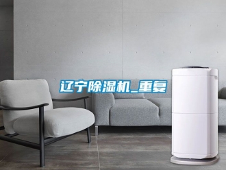 行业资讯辽宁除湿机_重复