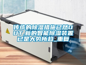 行业资讯传统的除湿措施已然OUT,新的智能除湿装置已是大势所趋_重复