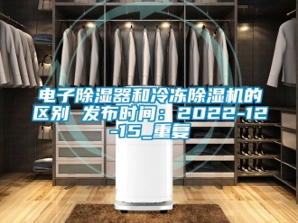 行业资讯电子除湿器和冷冻除湿机的区别 发布时间：2022-12-15_重复