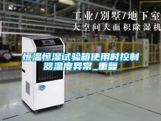 知识百科恒温恒湿试验箱使用时控制器温度异常_重复