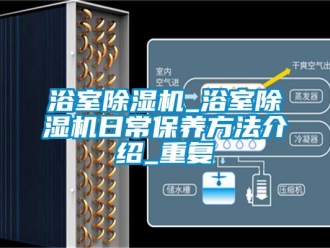 行业资讯浴室除湿机_浴室除湿机日常保养方法介绍_重复