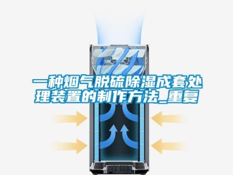 行业资讯一种烟气脱硫除湿成套处理装置的制作方法_重复