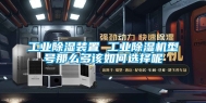 工业除湿装置 工业除湿机型号那么多该如何选择呢