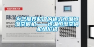 为您推荐超值的柜式恒温恒湿空调机——恒温恒湿空调机组价格