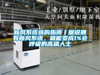企业动态新风系统选购指南丨据说拥有新风系统，就能变成1%会呼吸的高端人士