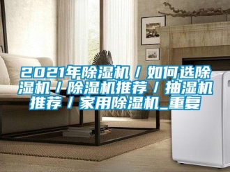 常见问题2021年除湿机／如何选除湿机／除湿机推荐／抽湿机推荐／家用除湿机_重复
