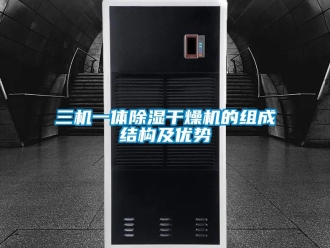 行业资讯三机一体除湿干燥机的组成结构及优势
