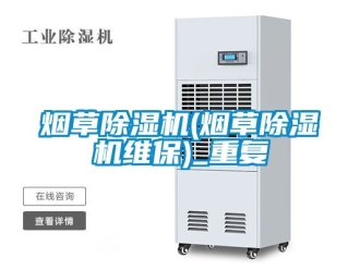 行业资讯烟草除湿机(烟草除湿机维保)_重复
