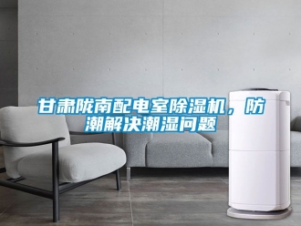 行业资讯甘肃陇南配电室除湿机，防潮解决潮湿问题