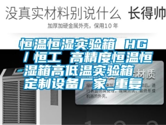 知识百科恒温恒湿实验箱 HG／恒工 高精度恒温恒湿箱高低温实验箱 定制设备厂家_重复
