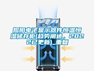 知识百科揭阳电子显示器件恒温恒湿储存柜(趋势阐述，2022已更新)_重复