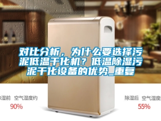 行业资讯对比分析，为什么要选择污泥低温干化机？低温除湿污泥干化设备的优势_重复
