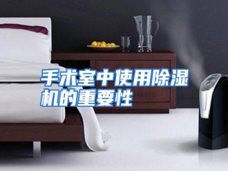 行业资讯手术室中使用除湿机的重要性