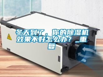 行业资讯冬天到了，你的除湿机效果不好怎么办？_重复