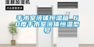 手术室液体恒温箱 60度手术室液体恒温型号